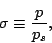 \begin{displaymath}
\sigma \equiv \frac{p}{p_s},
\end{displaymath}