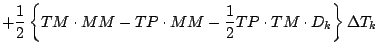 $\displaystyle + \frac{1}{2}
\left\{
TM \cdot MM - TP \cdot MM
- \frac{1}{2} TP \cdot TM \cdot D_{k}
\right\} \Delta T_{k}$