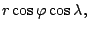 $\displaystyle r \cos \varphi \cos \lambda,$