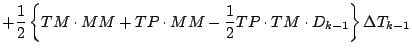 $\displaystyle + \frac{1}{2}
\left\{
TM \cdot MM + TP \cdot MM
- \frac{1}{2} TP \cdot TM \cdot D_{k-1}
\right\} \Delta T_{k-1}$