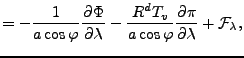 $\displaystyle = - \frac{1}{a \cos \varphi} \DP{\Phi}{\lambda} - \frac{R^d T_v}{a \cos \varphi} \DP{\pi}{\lambda} + {\cal F}_{\lambda},$