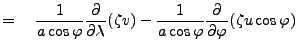 $\displaystyle = \quad \frac{1}{a \cos \varphi} \DP{}{\lambda} ( \zeta v ) - \frac{1}{a \cos \varphi} \DP{}{\varphi} ( \zeta u \cos \varphi)$