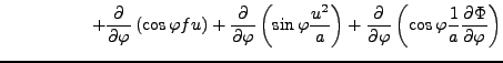 $\displaystyle \hspace{5em} + \DP{}{\varphi} \left( \cos \varphi fu \right) + \D...
...ht) + \DP{}{\varphi} \left( \cos \varphi \frac{1}{a} \DP{\Phi}{\varphi} \right)$