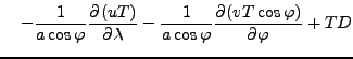 $\displaystyle \quad - \Dinv{a \cos \varphi} \DP{(u T)}{\lambda} - \Dinv{a \cos \varphi} \DP{(v T \cos \varphi)}{\varphi} + T D$