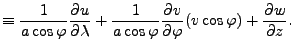 $\displaystyle \equiv \frac{1}{a \cos \varphi} \DP{u}{\lambda} + \frac{1}{a \cos \varphi} \DP{v}{\varphi} ( v \cos \varphi ) + \DP{w}{z}.$