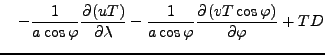 $\displaystyle \quad - \Dinv{a \cos \varphi} \DP{(u T)}{\lambda} - \Dinv{a \cos \varphi} \DP{(v T \cos \varphi)}{\varphi} + T D$