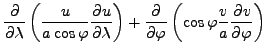 $\displaystyle \DP{}{\lambda} \left( \frac{u}{a \cos \varphi} \DP{u}{\lambda} \right) + \DP{}{\varphi} \left( \cos \varphi \frac{v}{a} \DP{v}{\varphi} \right)$