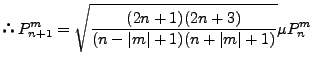 $\displaystyle $B!h(B P_{n+1}^m = \sqrt{ \frac{(2n+1)(2n+3)}{(n-\vert m\vert+1)(n+\vert m\vert+1)} } \mu P_n^m$