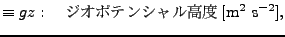 $\displaystyle \equiv gz : \quad $B%8%*%]%F%s%7%c%k9bEY(B [\mathrm{m}^{2}\ \mathrm{s}^{-2}],$