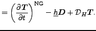 $\displaystyle = \left( \DP{\Dvect{T}}{t} \right)^{\rm NG} - \underline{h} \Dvect{D} + {\cal D}_H \Dvect{T} .$