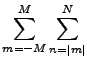 $ {\displaystyle \sum_{m=-M}^{M} \sum_{n=\vert m\vert}^{N} }$