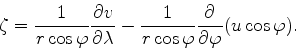 \begin{align*}\begin{split}\zeta &= \frac{1}{r \cos \varphi} \DP{v}{\lambda} - \frac{1}{r \cos \varphi} \DP{}{\varphi}(u \cos \varphi) . \end{split}\end{align*}