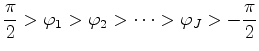 $ {\displaystyle \frac{\pi}{2} > \varphi_1 > \varphi_2 >
\cdots > \varphi_{J} > -\frac{\pi}{2} }$