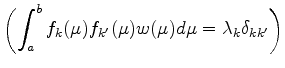 $ {\displaystyle
\left( \int_a^b f_k (\mu) f_{k'} (\mu) w(\mu) d \mu
= \lambda_k \delta_{kk'} \right) }$