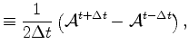 $\displaystyle \equiv \frac{1}{2 \Delta t} \left( {\cal A}^{t+\Delta t} - {\cal A}^{t-\Delta t} \right) ,$