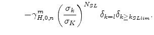 $\displaystyle \hspace{1cm} - \gamma_{H,0,n}^m \left( \frac{\sigma_k}{\sigma_K} \right)^{N_{SL}} \delta_{k=l} \delta_{k \ge k_{SLlim}} .$