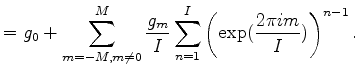 $\displaystyle = g_0 + \sum_{m=-M, m\neq0}^{M} \frac{g_m}{I} \sum_{n=1}^{I} \left( \exp(\frac{2 \pi i m}{I}) \right)^{n-1} .$