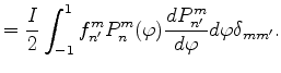 $\displaystyle = \frac{I}{2} \int_{-1}^{1} f_{n'}^{m} P_{n}^{m}(\varphi) \DD{P_{n'}^m}{\varphi} d \varphi \delta_{m m'} .$