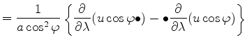 $\displaystyle = \frac{1}{a \cos^2 \varphi} \left\{ \DP{}{\lambda} (u \cos \varphi \bullet) - \bullet \DP{}{\lambda} ( u \cos \varphi ) \right\}$