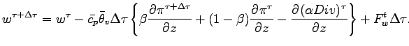 $\displaystyle w^{\tau + \Delta \tau}
= w^{\tau}
- \bar{c_{p}} \bar{\theta}_{v} ...
...{\pi^{\tau}}{z}
- \DP{(\alpha Div)^{\tau}}{z}
\right\}
+ F_{w}^{t} \Delta \tau.$