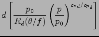 $\displaystyle d \left[
\frac{p_{0}}{R_{d} (\theta / f) }
\left( \frac{p}{p_{0}} \right)^{{c_{v}}_{d}/{c_{p}}_{d}}
\right]$