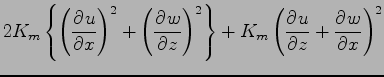 $\displaystyle 2 K_{m} \left\{
\left( \DP{u}{x} \right)^{2}
+ \left( \DP{w}{z} \right)^{2}
\right\}
+ K_{m}
\left(\DP{u}{z} + \DP{w}{x}\right)^{2}$