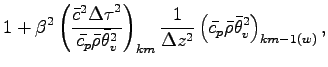 $\displaystyle 1 + \beta^{2}
\left(
\frac{\bar{c}^{2}{\Delta \tau}^{2}}{\bar{c_{...
...ta z^{2}}
\left(
\bar{c_{p}} \bar{\rho} \bar{\theta}_{v}^{2}
\right)_{km-1(w)},$