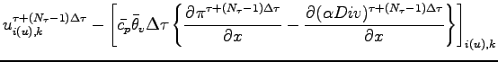 $\displaystyle u^{\tau + (N_{\tau}-1)\Delta \tau}_{i(u), k}
- \left[
\bar{c_{p}}...
...\DP{(\alpha Div)^{\tau + (N_{\tau}-1)\Delta \tau}}{x}
\right\}
\right]_{i(u),k}$