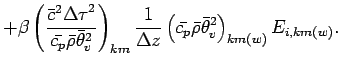 $\displaystyle + \beta
\left(
\frac{\bar{c}^{2}{\Delta \tau}^{2}}{\bar{c_{p}} \b...
...\left(
\bar{c_{p}} \bar{\rho} \bar{\theta}_{v}^{2}
\right)_{km(w)}
E_{i,km(w)}.$