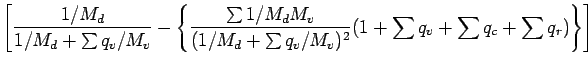 $\displaystyle \left[
\frac{1/M_{d}}{1/M_{d} + \sum q_{v}/M_{v}}
-
\left\{
\frac...
...m q_{v}/M_{v})^{2}}
(1 + \sum q_{v} + \sum q_{c} + \sum q_{r})
\right\}
\right]$