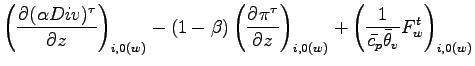 $\displaystyle \left( \DP{(\alpha Div)^{\tau}}{z} \right)_{i,0(w)}
- (1 - \beta)...
..._{i,0(w)}
+ \left(\Dinv{\bar{c_{p}} \bar{\theta}_{v}} F_{w}^{t}\right)_{i,0(w)}$