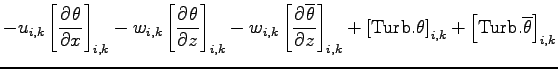 $\displaystyle - u_{i,k}\left[\DP{\theta}{x}\right]_{i,k}
- w_{i,k}\left[\DP{\th...
...Turb}.{\theta}\right]_{i,k}
+ \left[{\rm Turb}.{\overline{\theta}}\right]_{i,k}$