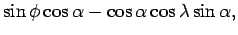 $\displaystyle \sin \phi \cos \alpha - \cos \alpha \cos \lambda \sin \alpha,$