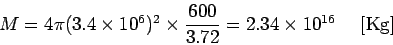 \begin{displaymath}
M = 4 \pi (3.4 \times 10^6)^2 \times \frac{600}{3.72} = 2.34 \times 10^{16} \ \ \ \ {\rm [Kg]}
\end{displaymath}