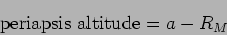 \begin{displaymath}
\mbox{periapsis altitude} = a-R_M
\end{displaymath}