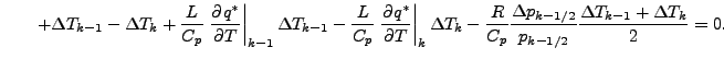 $\displaystyle \qquad + \Delta T_{k-1} - \Delta T_{k} + \frac{L}{C_p} \left. \DP...
...\frac{\Delta p_{k-1/2}}{p_{k-1/2}} \frac{\Delta T_{k-1} + \Delta T_{k}}{2} = 0.$