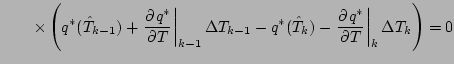 $\displaystyle \qquad
\times
\left( q^{*} (\hat{T}_{k-1}) + \left. \DP{q^{*}}{T}...
... (\hat{T}_{k}) - \left. \DP{q^{*}}{T} \right\vert _{k} \Delta T_{k} \right)
= 0$