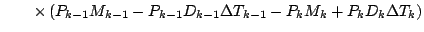 $\displaystyle \qquad
\times
\left( P_{k-1} M_{k-1} - P_{k-1} D_{k-1} \Delta T_{k-1}
- P_{k} M_{k} + P_{k} D_{k} \Delta T_{k}
\right)$