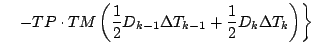 $\displaystyle \quad \left.
- TP \cdot TM
\left( \frac{1}{2} D_{k-1} \Delta T_{k-1}
+ \frac{1}{2} D_{k} \Delta T_{k}
\right)
\right\}$