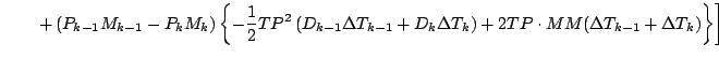 $\displaystyle \qquad \left.
+ \left( P_{k-1} M_{k-1} - P_{k} M_{k} \right)
\lef...
... T_{k}
\right)
+ 2 TP \cdot MM (\Delta T_{k-1} + \Delta T_{k})
\right\}
\right]$