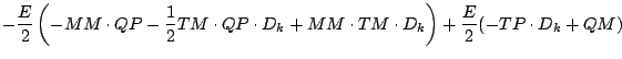 $\displaystyle - \frac{E}{2}
\left(
- MM \cdot QP - \frac{1}{2} TM \cdot QP \cdot D_{k}
+ MM \cdot TM \cdot D_{k}
\right)
+ \frac{E}{2} ( - TP \cdot D_{k} + QM )$