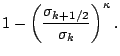 $\displaystyle 1- \left( \frac{ \sigma_{k+1/2} }
{ \sigma_k } \right)^{\kappa} .$