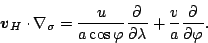 \begin{displaymath}
\Dvect{v}_H \cdot \nabla_{\sigma}
= \frac{u}{a \cos \varphi} \DP{}{\lambda}
+ \frac{v}{a} \DP{}{\varphi}.
\end{displaymath}