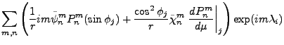 $\displaystyle \sum_{m,n}
\left(
\frac{1}{r} im \tilde{\psi}_n^m P_n^m (\sin \ph...
...de{\chi}_n^m
\left. \DD{P_n^m}{\mu} \right\vert _{j}
\right)
\exp(im \lambda_i)$