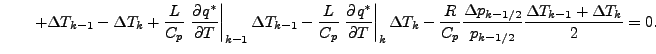 $\displaystyle \qquad + \Delta T_{k-1} - \Delta T_{k} + \frac{L}{C_p} \left. \DP...
...\frac{\Delta p_{k-1/2}}{p_{k-1/2}} \frac{\Delta T_{k-1} + \Delta T_{k}}{2} = 0.$