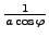 $ \frac{1}{a \cos \varphi}$