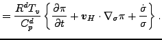 $\displaystyle = \frac{R^d T_v}{C_p^d} \left\{ \DP{\pi}{t} + \Dvect{v}_H \cdot \nabla_{\sigma} \pi + \frac{\dot{\sigma}}{\sigma} \right\}.$