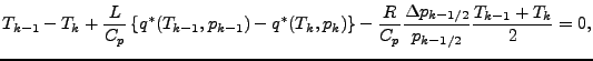 $\displaystyle T_{k-1} - T_{k} + \frac{L}{C_p} \left\{ q^{*} (T_{k-1}, p_{k-1}) ...
...\frac{R}{C_p} \frac{\Delta p_{k-1/2}}{p_{k-1/2}} \frac{T_{k-1} + T_{k}}{2} = 0,$