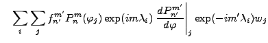 $\displaystyle \quad \sum_{i} \sum_{j} f_{n'}^{m'} P_{n}^{m}(\varphi_j) \exp(im \lambda_i) \left. \DD{P_{n'}^{m'}}{\varphi}\right\vert _j \exp(-im' \lambda_i) w_j$