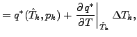 $\displaystyle = q^{*} (\hat{T}_{k},p_{k}) + \left. \DP{q^{*}}{T} \right\vert _{\hat{T}_{k}} \Delta T_{k},$